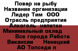 Повар на рыбу › Название организации ­ Лидер Тим, ООО › Отрасль предприятия ­ Алкоголь, напитки › Минимальный оклад ­ 25 000 - Все города Работа » Вакансии   . Ненецкий АО,Топседа п.